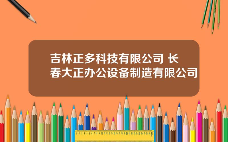 吉林正多科技有限公司 长春大正办公设备制造有限公司